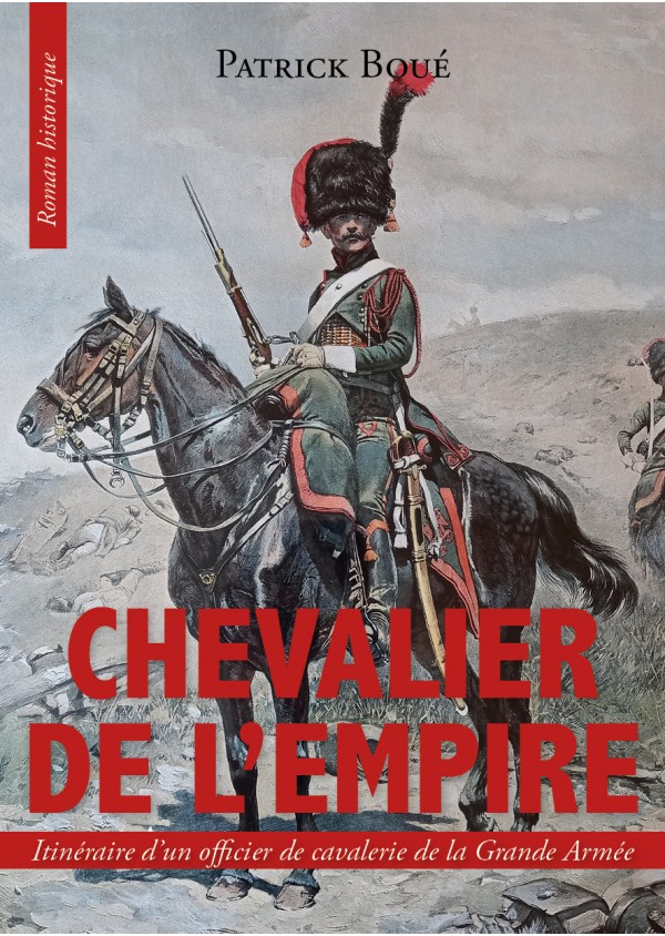 Chevalier de l’empire, Itinéraire d’un officier de cavalerie de la Grande Armée - Patrick Boué