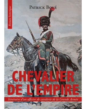 Chevalier de l’empire, Itinéraire d’un officier de cavalerie de la Grande Armée - Patrick Boué