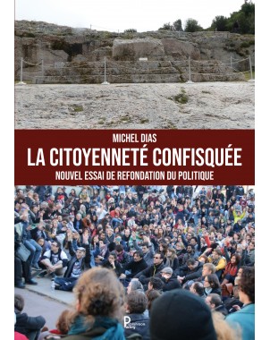 La citoyenneté confisquée - Nouvel essai de refondation du politique de Michel DIAS