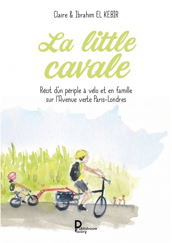La little cavale. Récit d’un périple à vélo et en famille sur l’Avenue verte Paris-Londres de Claire & Ibrahim EL KEBIR