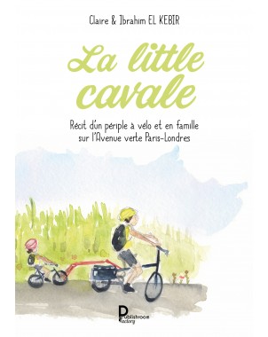 La little cavale. Récit d’un périple à vélo et en famille sur l’Avenue verte Paris-Londres de Claire & Ibrahim EL KEBIR