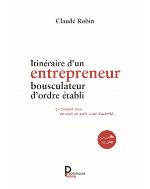 Itinéraire d'un entrepreneur bousculateur d'ordre établi de Claude Robin