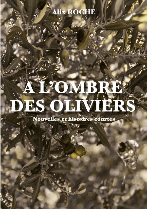 A l'ombre des oliviers - Nouvelles et histoires courtes - de Alix ROCHE