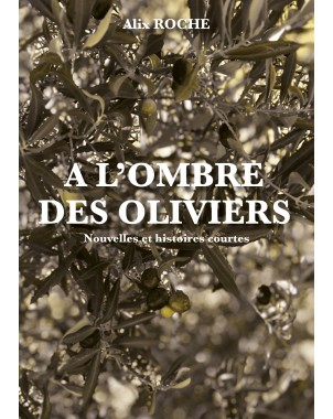 A l'ombre des oliviers - Nouvelles et histoires courtes - de Alix ROCHE