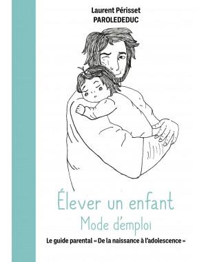 Élever un enfant Mode d'emploi -Le guide parental "De la naissance à l'adolescence" -de Laurent Périsset - Parolededuc