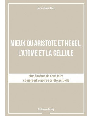MIEUX QU'ARISTOTE ET HEGEL, L'ATOME ET LA CELLULE de Jean-Pierre Ehm