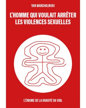 L’homme qui voulait arrêter les violences sexuelles-  L’énigme de la gravité du viol  de Yan Warcholinski