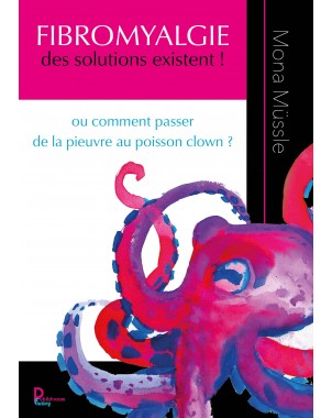 FIBROMYALGIE des solutions existent ! ou comment passer de la pieuvre au poisson clown ? de Mona Müssle
