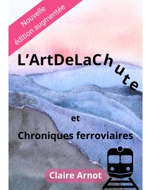 L’ArtDeLaChute  et Chroniques ferroviaires de Claire Arnot