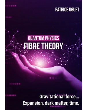QUANTUM PHISICS, FIBRE THEORY. Gravitational force…Expansion, dark matter, time de Patrice UGUET