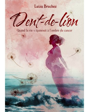 Dent-de-Lion. Quand la vie s’épanouit à l’ombre du cancer de Luiza Bruchez