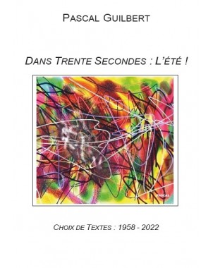 Dans trente secondes : l'été ! Choix de textes 1958- 2022 de Pascal Guilbert