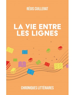 La vie entre les lignes - Chroniques Littéraires de Régis Cuillerat