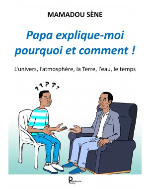 Papa, explique-moi pourquoi et comment ! L’univers, l’atmosphère, la Terre, l’eau, le temps de Mamadou SÈNE