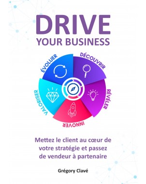 DRIVE your business Mettez le client au cœur de votre stratégie et passez de vendeur à partenaire de Grégory Clavé