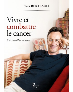 Vivre et combattre le cancer -   Cet invisible ennemi de YVES  BERTEAUD