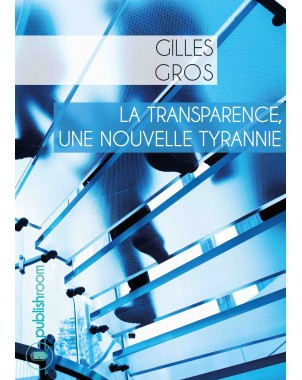 "La transparence, une nouvelle tyrannie" de Gilles Gros