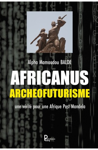 "AFRICANUS-ARCHEOFUTURISME : Pour une Afrique post Mandela" de Alpha Mamoudou BALDE