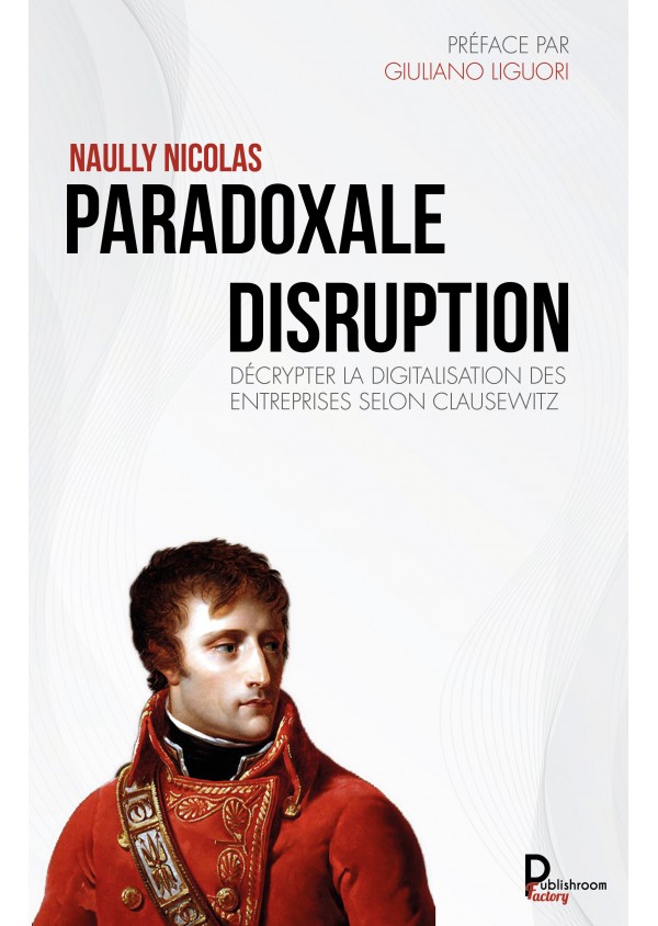 Paradoxale disruption Décrypter la digitalisation des entreprises selon Clausewitz de  NAULLY NICOLAS