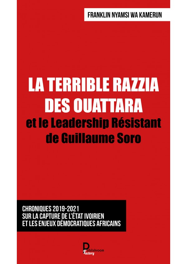 LA TERRIBLE RAZZIA DES OUATTARA et le Leadership Résistant de Guillaume Soro de Franklin Nyamsi Wa Kamerun