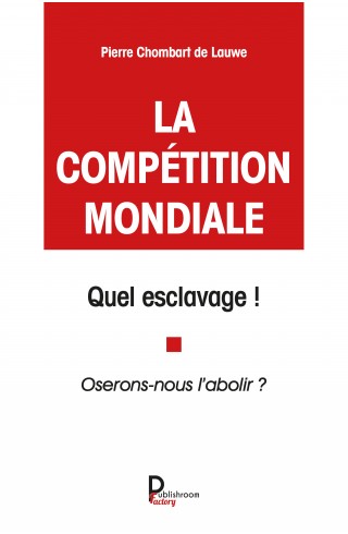 La compétition mondiale, quel esclavage ! Oserons nous l'abolir ? de Pierre Chombart de Lauwe