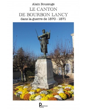 Le canton de Bourbon-Lancy dans la guerre de 1870 - 1871 de Alain Boussuge