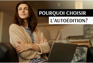 Pourquoi choisir l’autoédition ? 